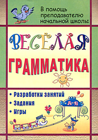 Веселая грамматика Разработки занятий Задания Игры Серия: В помощь преподавателю начальной школы инфо 10007j.