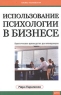 Использование психологии в бизнесе Практическое руководство для менеджеров Серия: Бизнес-психология инфо 10024j.