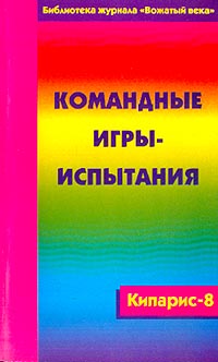 Командные игры - испытания Сборник игр КИПАРИС-8 Серия: Библиотека журнала "Вожатый Века" инфо 10068j.