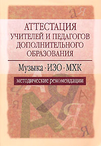 Аттестация учителей и педагогов дополнительного образования Музыка, ИЗО, МХК Методические рекомендации Серия: Аттестация работников образования инфо 10084j.
