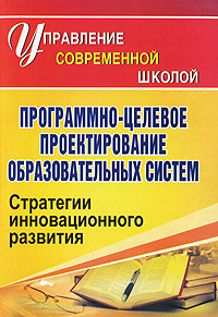 Программно-целевое проектирование образовательных систем Стратегии инновационного развития Серия: Управление современной школой инфо 10114j.