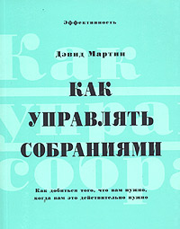 Как управлять собраниями Как добиться того, что вам нужно, когда вам это действительно нужно Серия: Мудрые решения Эффективность инфо 10447j.