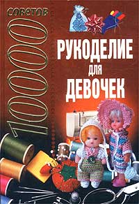 10000 советов Рукоделие для девочек Серия: 10000 советов инфо 10574j.