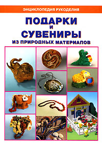 Подарки и сувениры из природных материалов Серия: Энциклопедия рукоделия инфо 10576j.