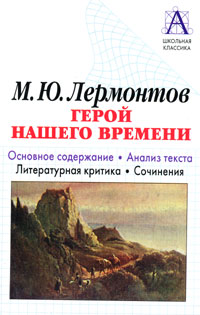 М Ю Лермонтов Герой нашего времени Основное содержание Анализ текста Литературная критика Сочинения Серия: Школьная классика инфо 6691m.