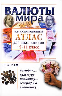 Валюты мира Иллюстрированный атлас для школьников 5-11 классы Издательства: Олма-Пресс, Нева Твердый переплет, 320 стр ISBN 5-7654-1642-X, 5-224-02980-5 Тираж: 5000 экз Формат: 84x108/32 (~130х205 мм) инфо 6763m.
