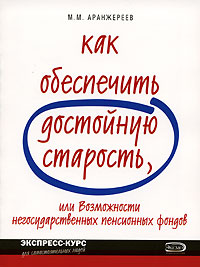 Как обеспечить достойную старость, или Возможности негосударственных пенсионных фондов Серия: Экспресс-курс для самостоятельных людей инфо 6851m.