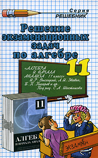 Решение экзаменационных задач по алгебре 11 класс Серия: Решебник инфо 6913m.