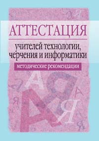 Аттестация учителей технологии, черчения и информатики Методические рекомендации 2006 г 112 стр ISBN 5-8112-1743-9 Формат: 60x88/16 (~150x210 мм) инфо 7013m.