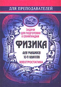 Задачи для подготовки к олимпиадам по физике в 10-11 классах Электростатика Серия: Для преподавателей инфо 7144m.