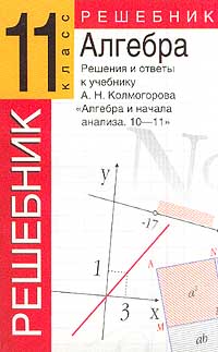 Решения и ответы 11 класс К учебнику А Н Колмогорова `Алгебра и начала анализа 10-11класс` Серия: Решебник ("Олимп", "АСТ") инфо 7201m.