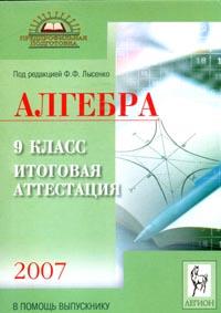 Алгебра: 9 класс: Пособие для самостоятельной подготовки к итоговой аттестации - 2007 (под ред Лысенко Ф Ф ) 2006 г 240 стр ISBN 5-902806-22-4 инфо 7395m.