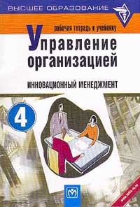 Рабочая тетрадь к учебнику `Управление организацией` Раздел 4 Инновационный менеджмент Серия: Высшее образование инфо 7928m.